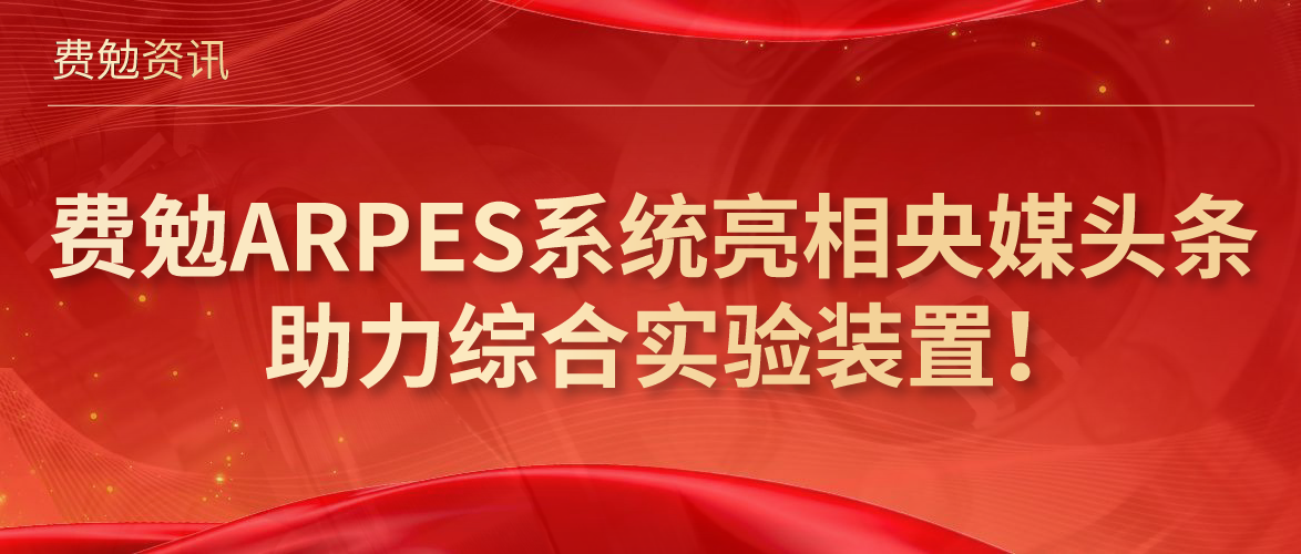 費(fèi)勉資訊 | 費(fèi)勉ARPES系統(tǒng)亮相央媒頭條，助力綜合實(shí)驗(yàn)裝置！